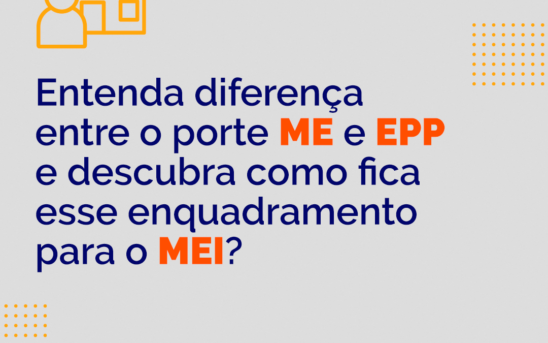 Qual a diferença entre o porte ME e EPP? E para o MEI como fica esse enquadramento?