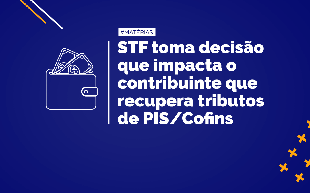 STF toma decisão que impacta o contribuinte que recupera tributos de PIS/Cofins