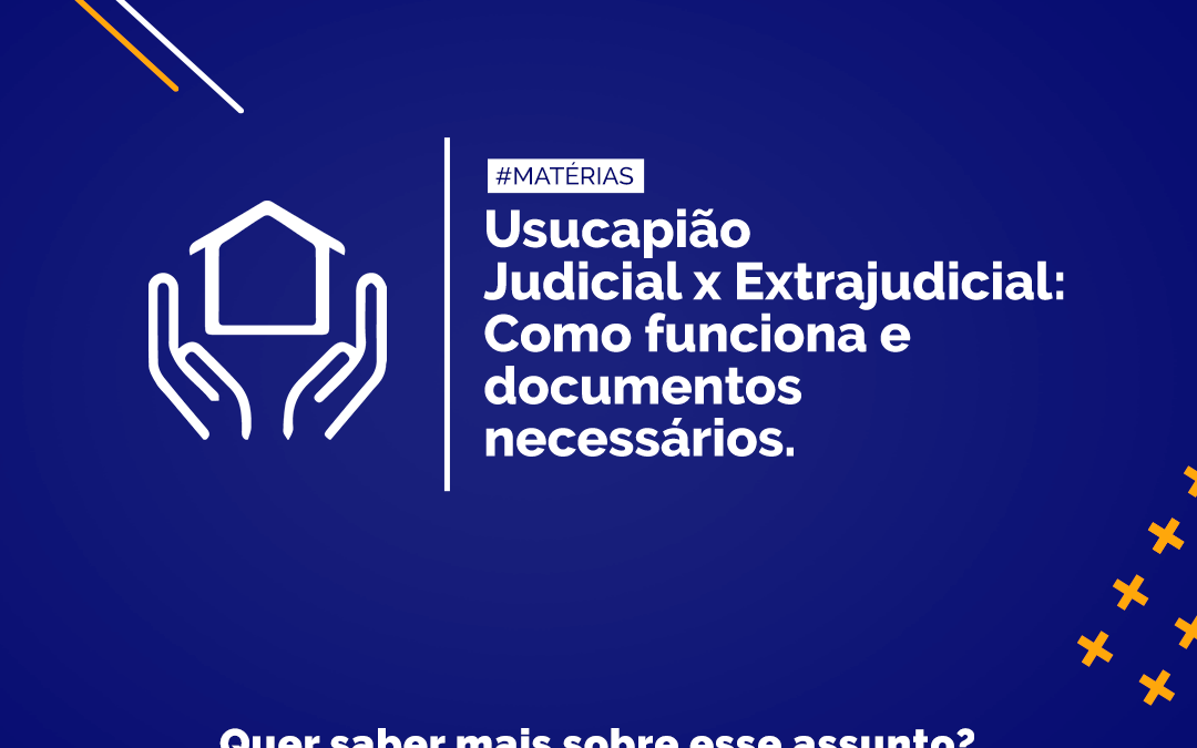 Usucapião Judicial x Extrajudicial: Como funciona e documentos necessários